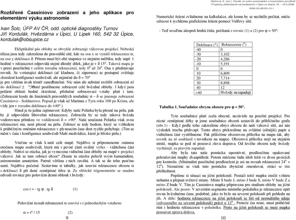 Nebeská tělesa jsou tedy zakreslena do pravoúhlé sítě, kde na osu x se vynáší rektascenze α, na osu y deklinace δ. Přitom musí být obě stupnice ve stejném měřítku, tedy např.