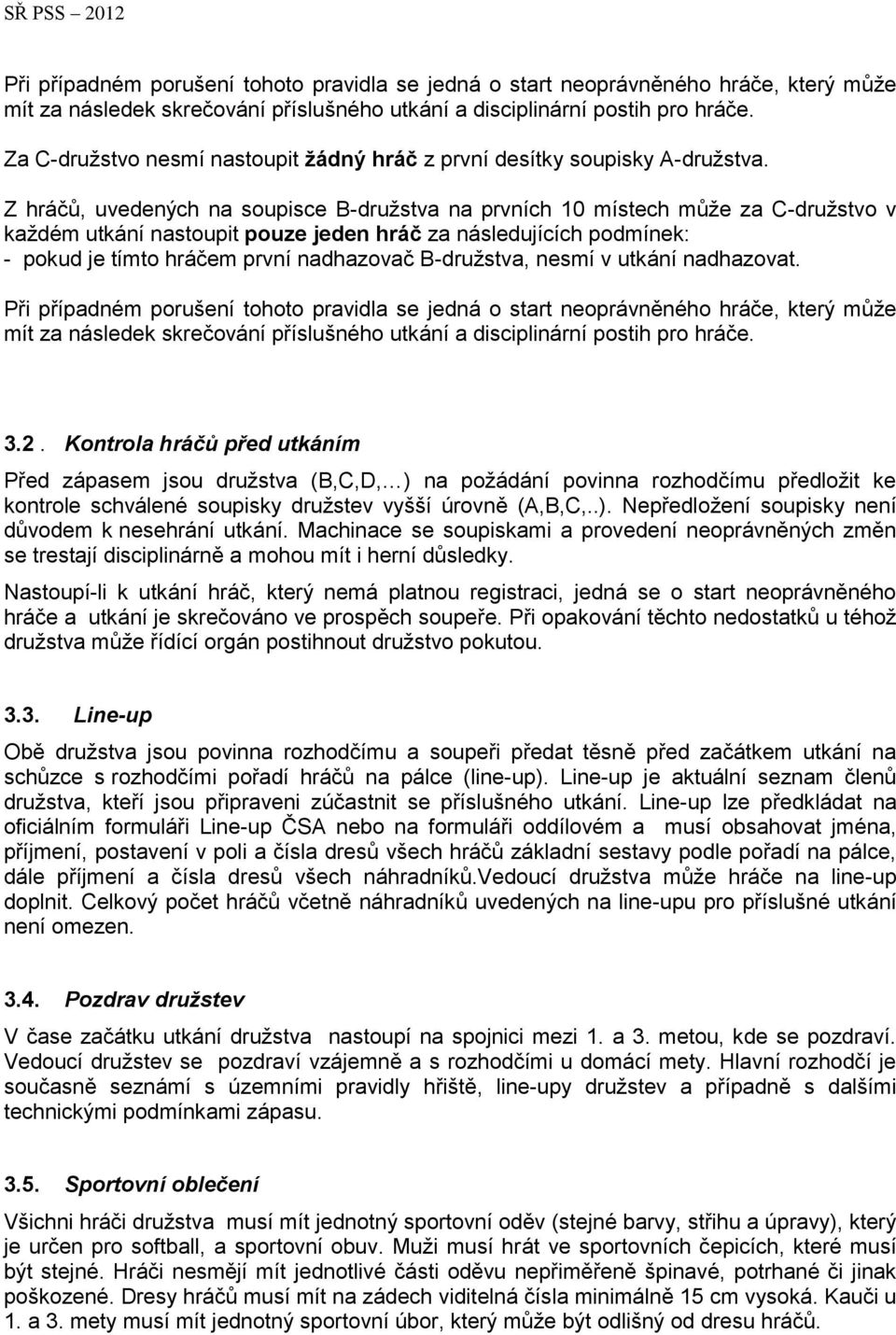 Z hráčů, uvedených na soupisce B-družstva na prvních 10 místech může za C-družstvo v každém utkání nastoupit pouze jeden hráč za následujících podmínek: - pokud je tímto hráčem první nadhazovač