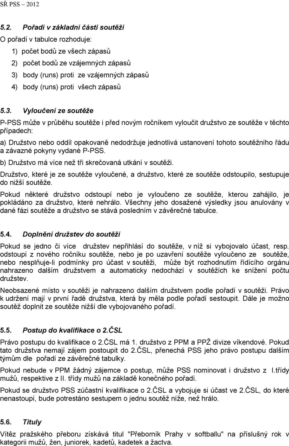 Vyloučení ze soutěže P-PSS může v průběhu soutěže i před novým ročníkem vyloučit družstvo ze soutěže v těchto případech: a) Družstvo nebo oddíl opakovaně nedodržuje jednotlivá ustanovení tohoto