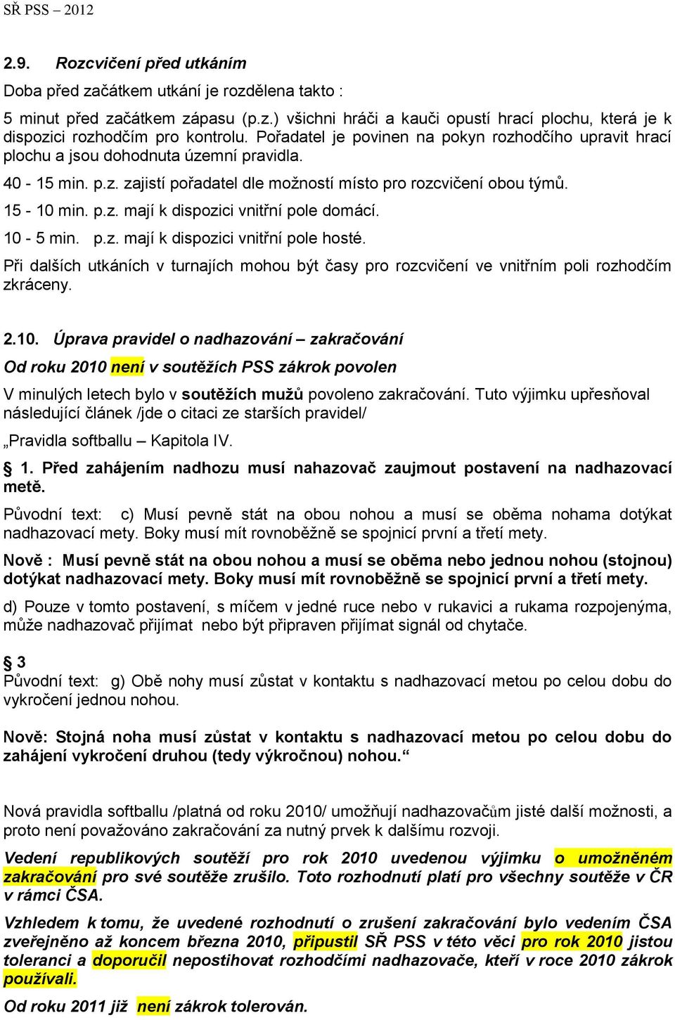 10-5 min. p.z. mají k dispozici vnitřní pole hosté. Při dalších utkáních v turnajích mohou být časy pro rozcvičení ve vnitřním poli rozhodčím zkráceny. 2.10. Úprava pravidel o nadhazování zakračování Od roku 2010 není v soutěžích PSS zákrok povolen V minulých letech bylo v soutěžích mužů povoleno zakračování.