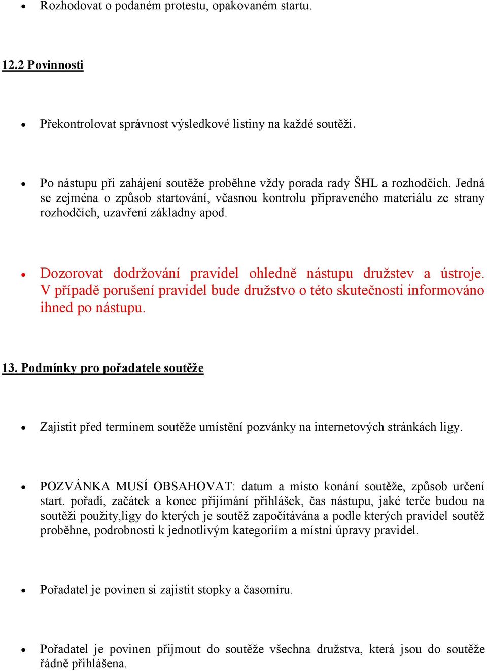 Dozorovat dodržování pravidel ohledně nástupu družstev a ústroje. V případě porušení pravidel bude družstvo o této skutečnosti informováno ihned po nástupu. 13.