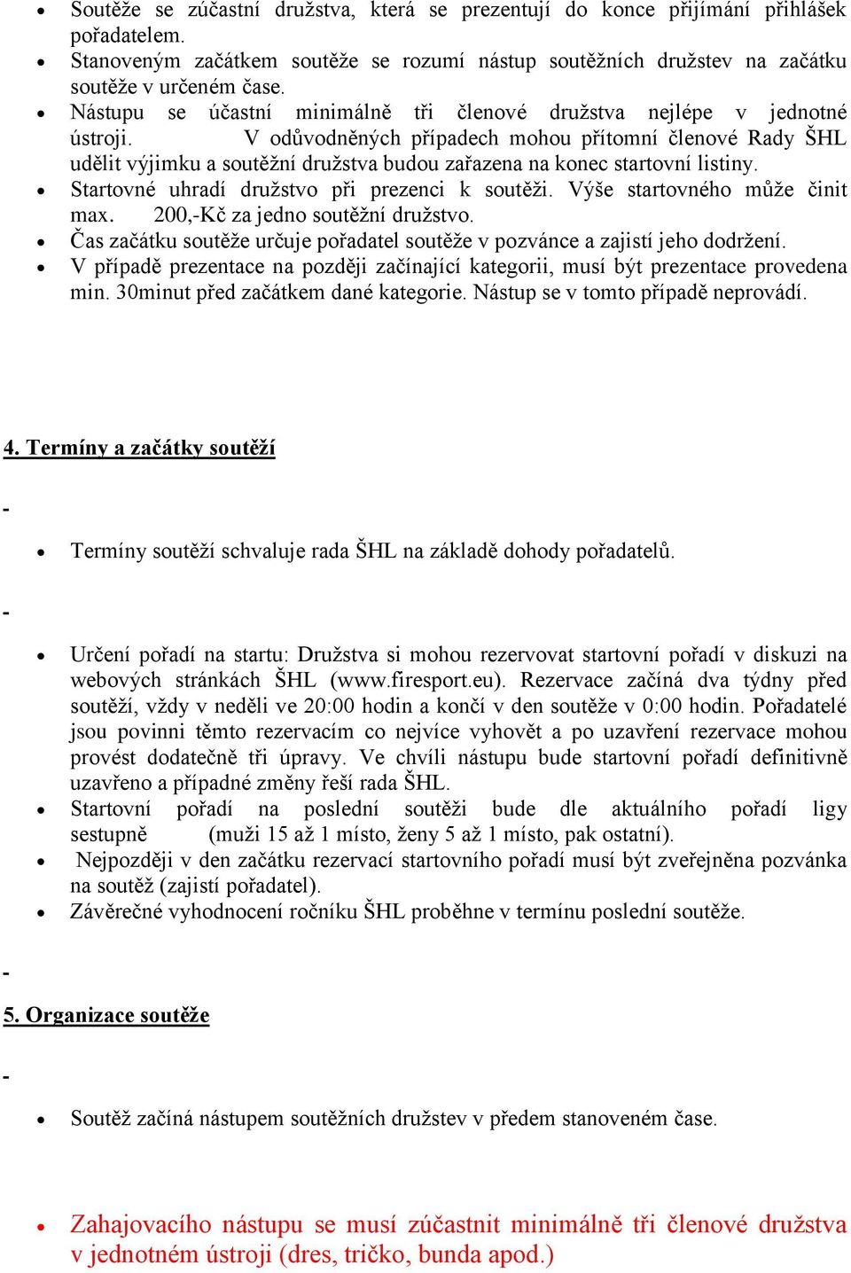 V odůvodněných případech mohou přítomní členové Rady ŠHL udělit výjimku a soutěžní družstva budou zařazena na konec startovní listiny. Startovné uhradí družstvo při prezenci k soutěži.