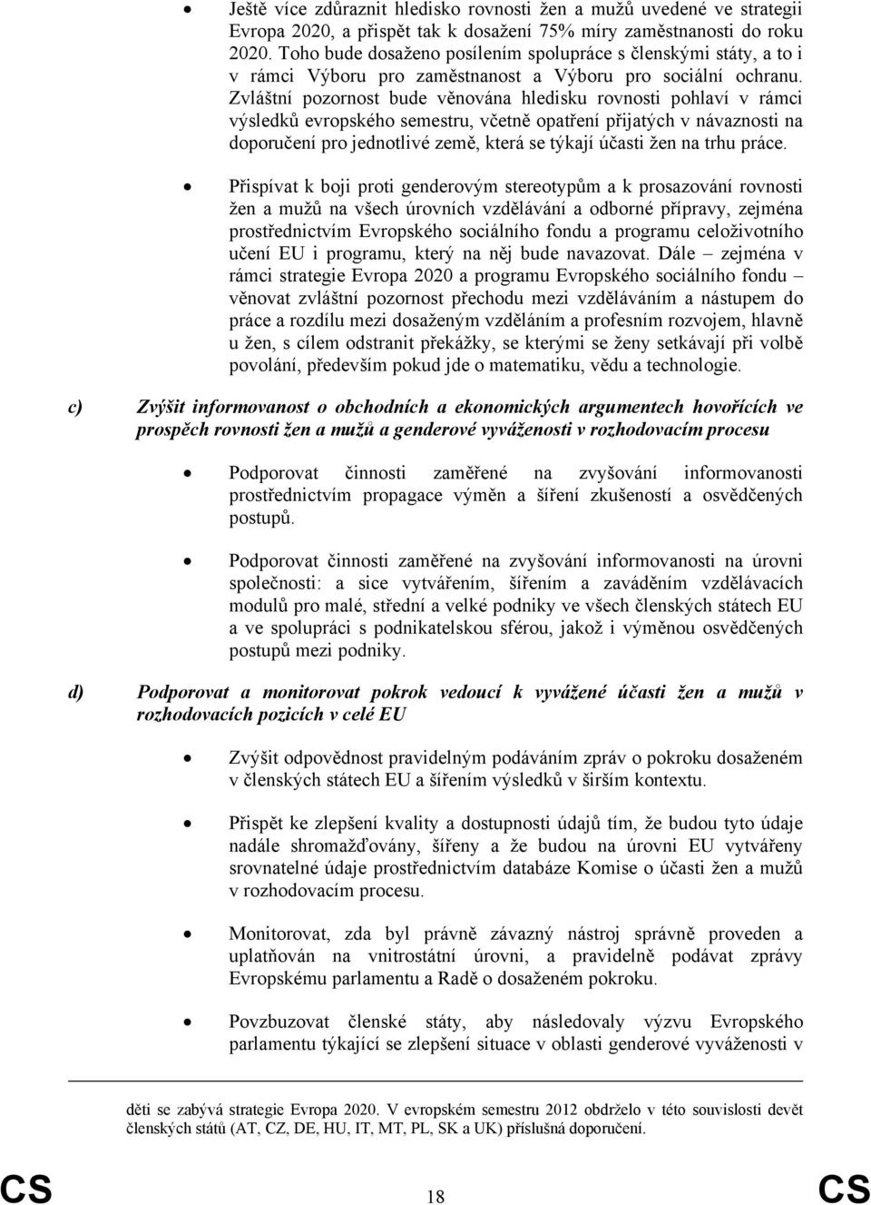 Zvláštní pozornost bude věnována hledisku rovnosti pohlaví v rámci výsledků evropského semestru, včetně opatření přijatých v návaznosti na doporučení pro jednotlivé země, která se týkají účasti žen