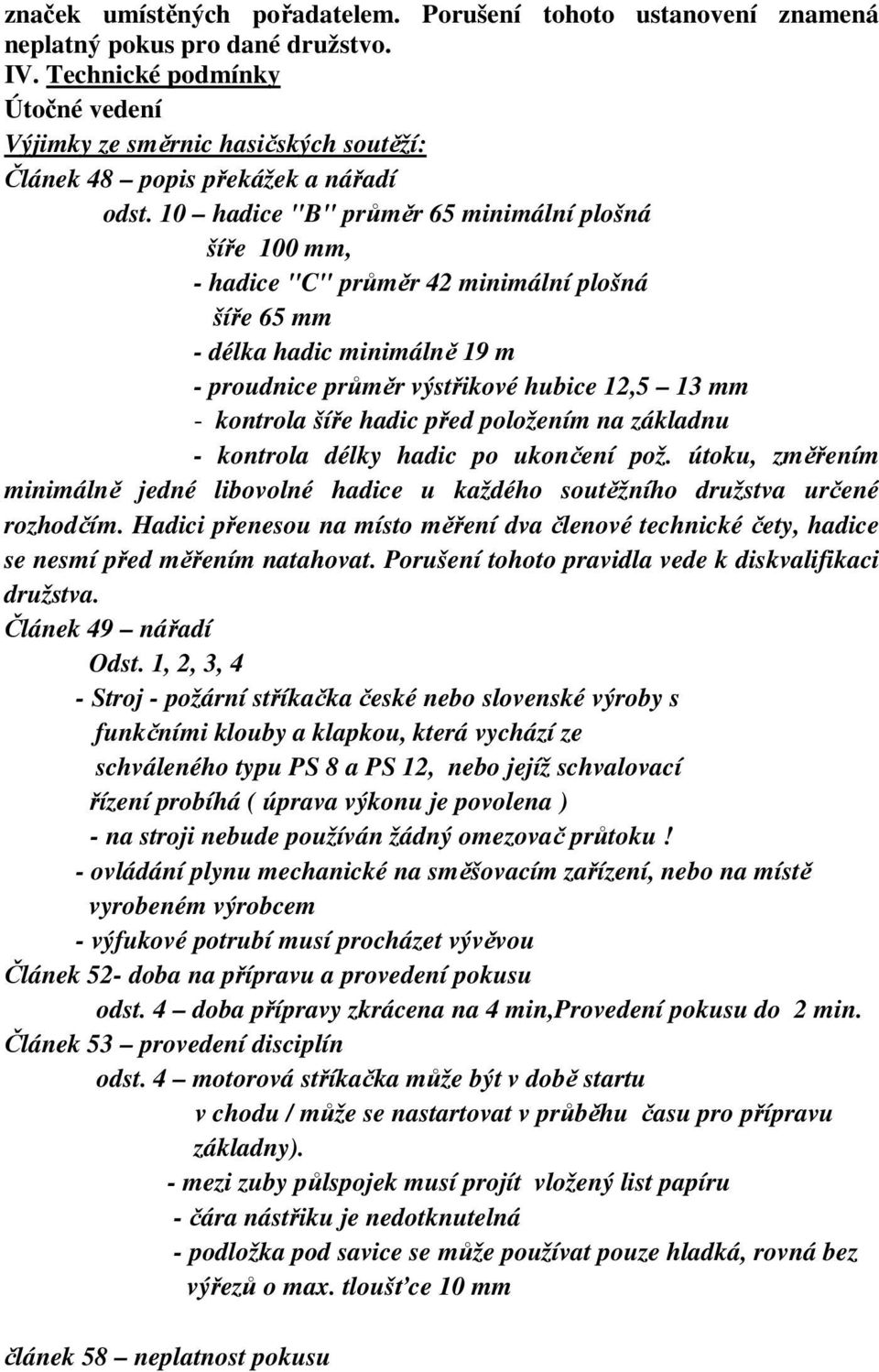 10 hadice "B" průměr 65 minimální plošná šíře 100 mm, - hadice "C" průměr 42 minimální plošná šíře 65 mm - délka hadic minimálně 19 m - proudnice průměr výstřikové hubice 12,5 13 mm - kontrola šíře