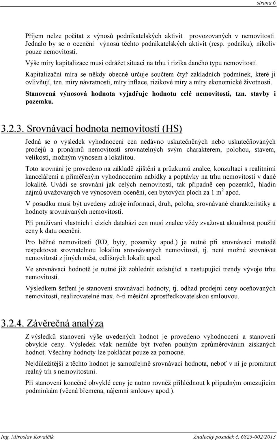 míry návratnosti, míry inflace, rizikové míry a míry ekonomické životnosti. Stanovená výnosová hodnota vyjadřuje hodnotu celé nemovitosti, tzn. stavby i pozemku. 3.