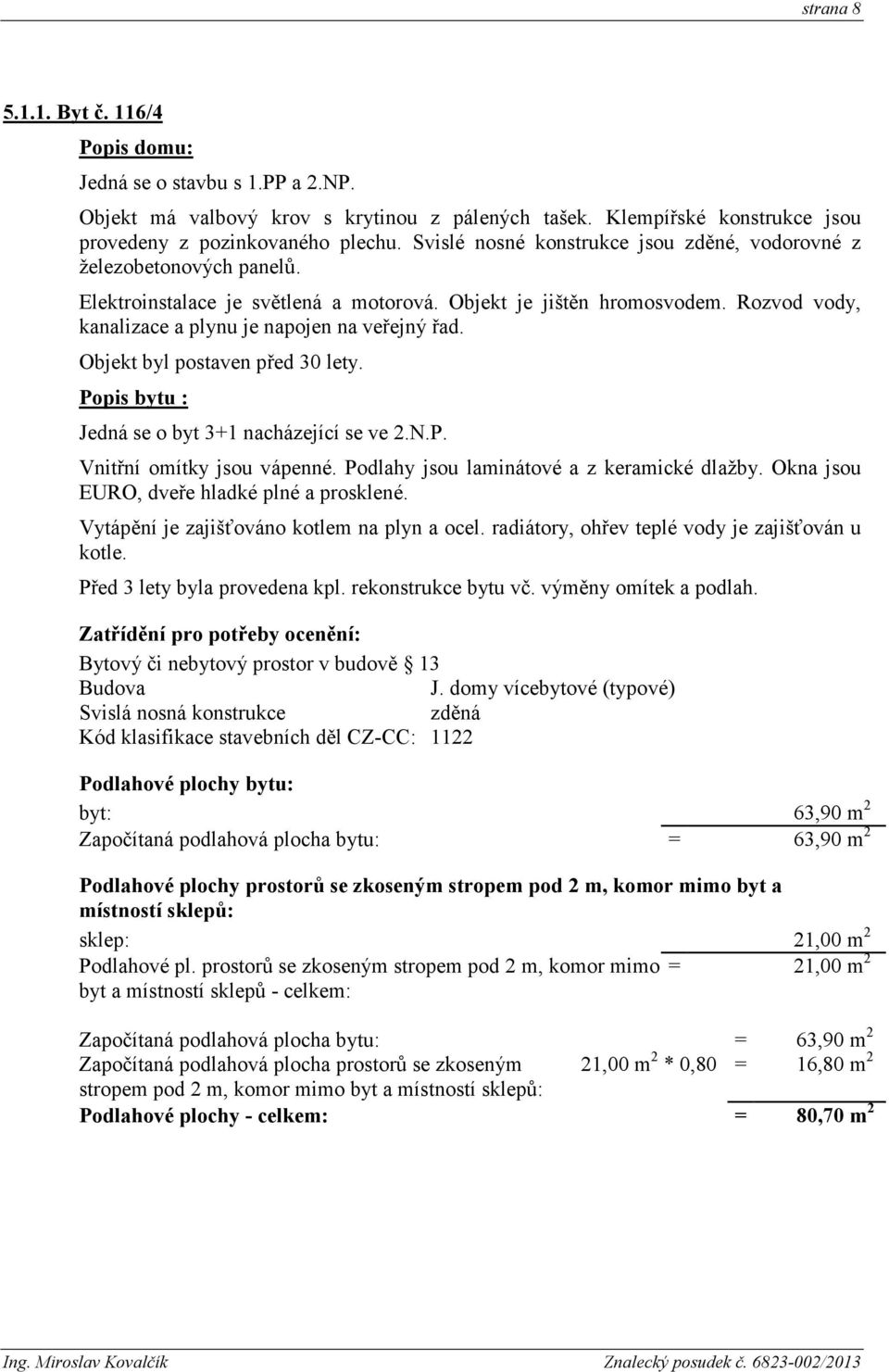 Rozvod vody, kanalizace a plynu je napojen na veřejný řad. Objekt byl postaven před 30 lety. Popis bytu : Jedná se o byt 3+1 nacházející se ve 2.N.P. Vnitřní omítky jsou vápenné.