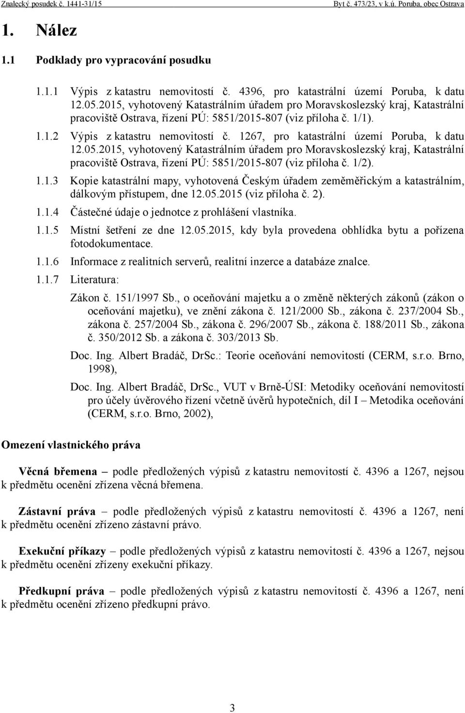 1267, pro katastrální území Poruba, k datu 12.05.2015, vyhotovený Katastrálním úřadem pro Moravskoslezský kraj, Katastrální pracoviště Ostrava, řízení PÚ: 5851/2015-807 (viz příloha č. 1/2). 1.1.3 Kopie katastrální mapy, vyhotovená Českým úřadem zeměměřickým a katastrálním, dálkovým přístupem, dne 12.