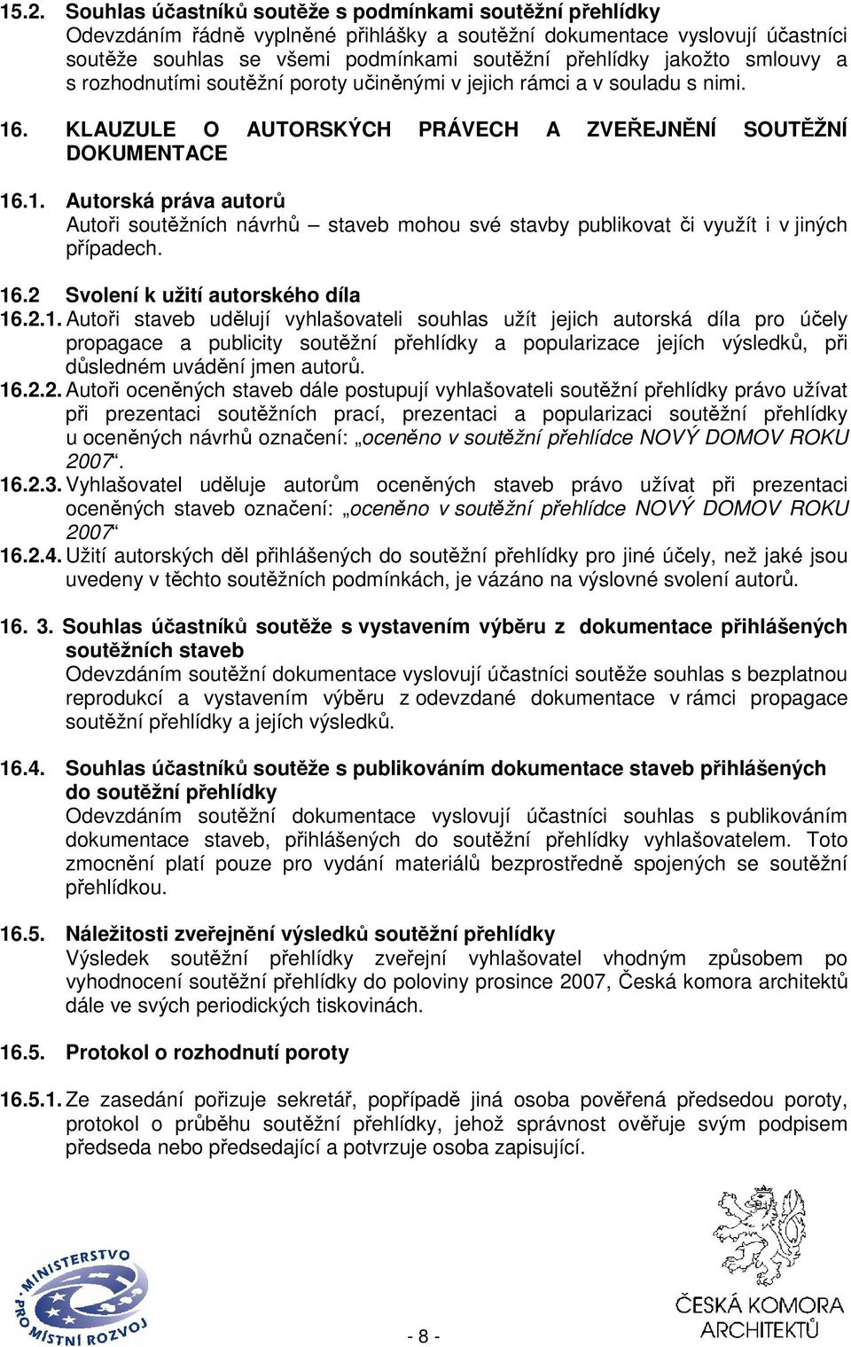 . KLAUZULE O AUTORSKÝCH PRÁVECH A ZVEŘEJNĚNÍ SOUTĚŽNÍ DOKUMENTACE 16.1. Autorská práva autorů Autoři soutěžních návrhů staveb mohou své stavby publikovat či využít i v jiných případech. 16.2 Svolení k užití autorského díla 16.