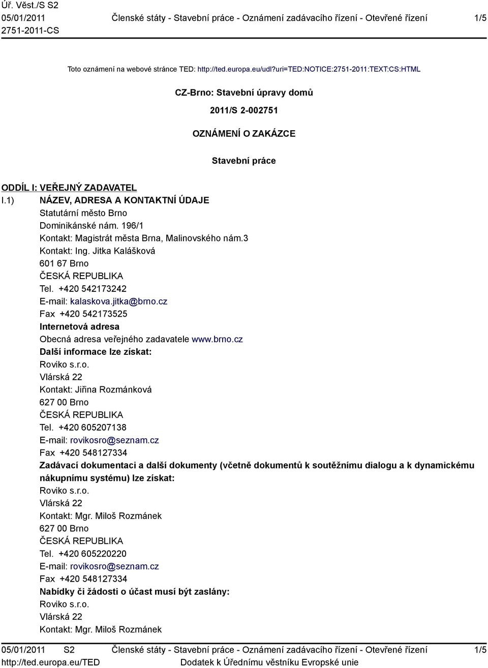 1) NÁZEV, ADRESA A KONTAKTNÍ ÚDAJE Statutární město Brno Dominikánské nám. 196/1 Kontakt: Magistrát města Brna, Malinovského nám.3 Kontakt: Ing. Jitka Kalášková 601 67 Brno Tel.