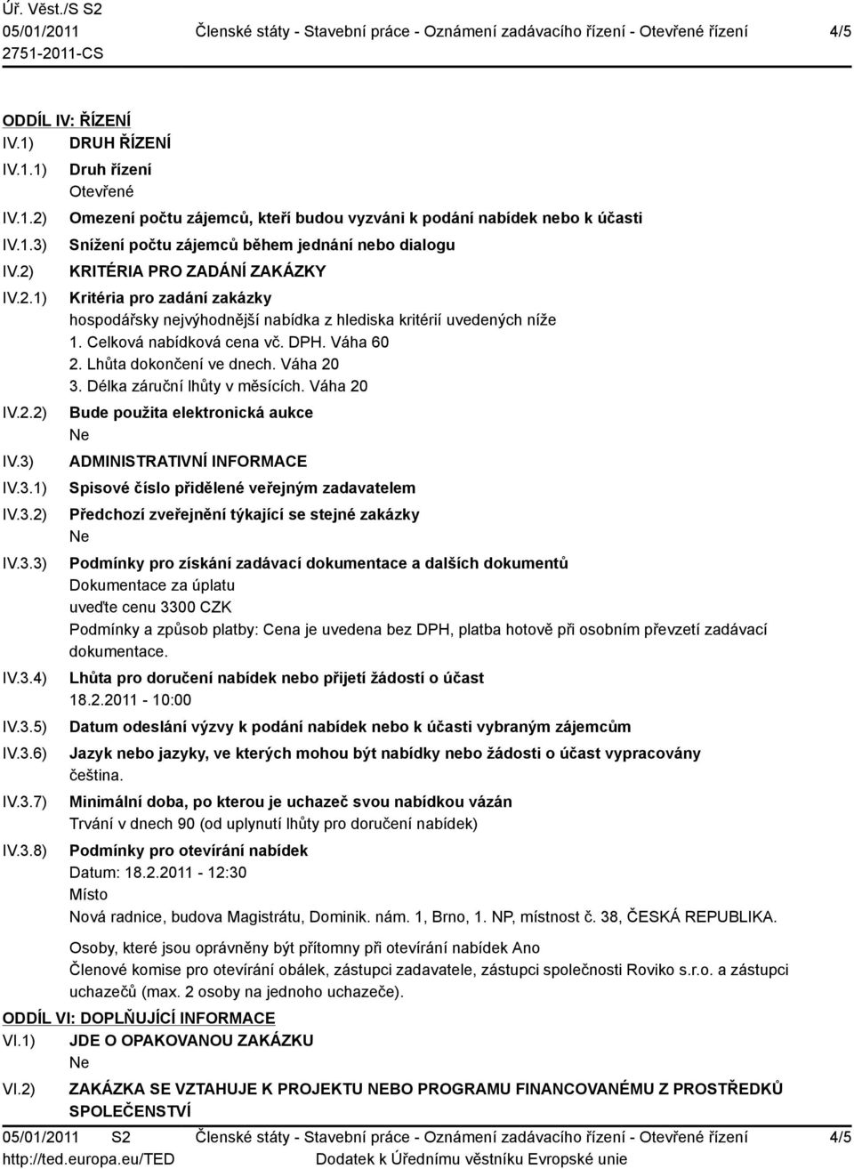 IV.3.1) IV.3.2) IV.3.3) IV.3.4) IV.3.5) IV.3.6) IV.3.7) IV.3.8) Druh řízení Otevřené Omezení počtu zájemců, kteří budou vyzváni k podání nabídek nebo k účasti Snížení počtu zájemců během jednání nebo