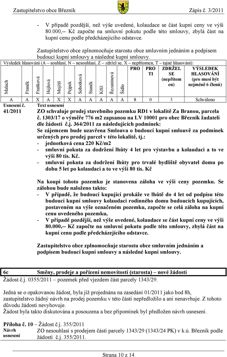 Zastupitelstvo obce zplnomocňuje starostu obce smluvním jednáním a podpisem budoucí kupní smlouvy a následné kupní smlouvy.