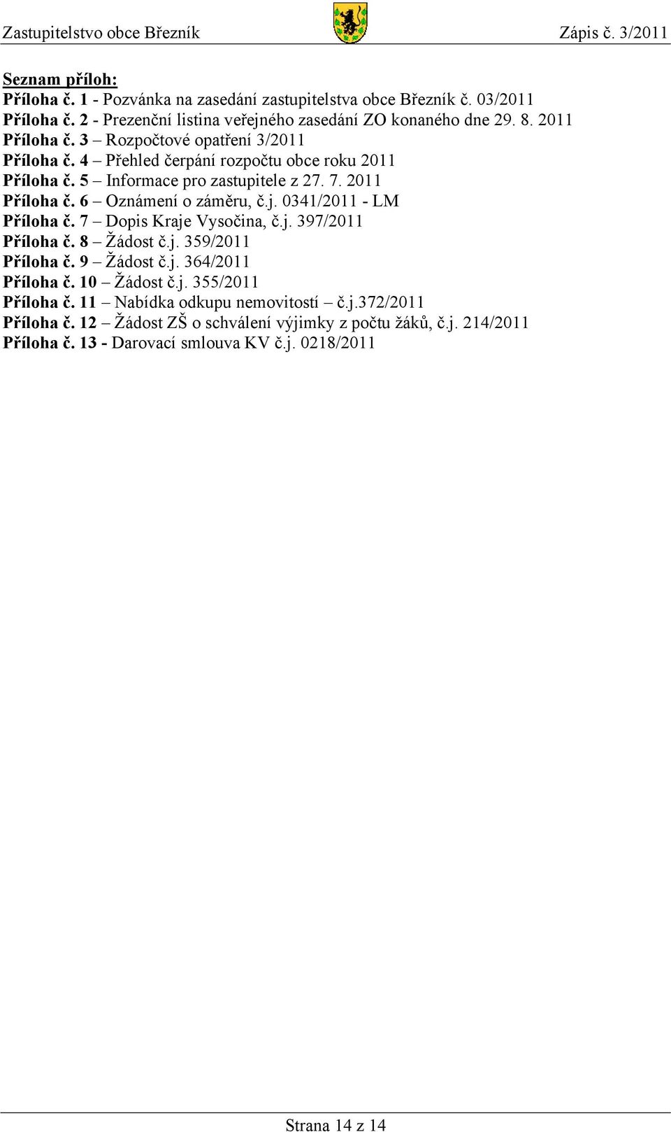 5 Informace pro zastupitele z 27. 7. 2011 Příloha č. 6 Oznámení o záměru, č.j. 0341/2011 - LM Příloha č. 7 Dopis Kraje Vysočina, č.j. 397/2011 Příloha č. 8 Žádost č.j. 359/2011 Příloha č.