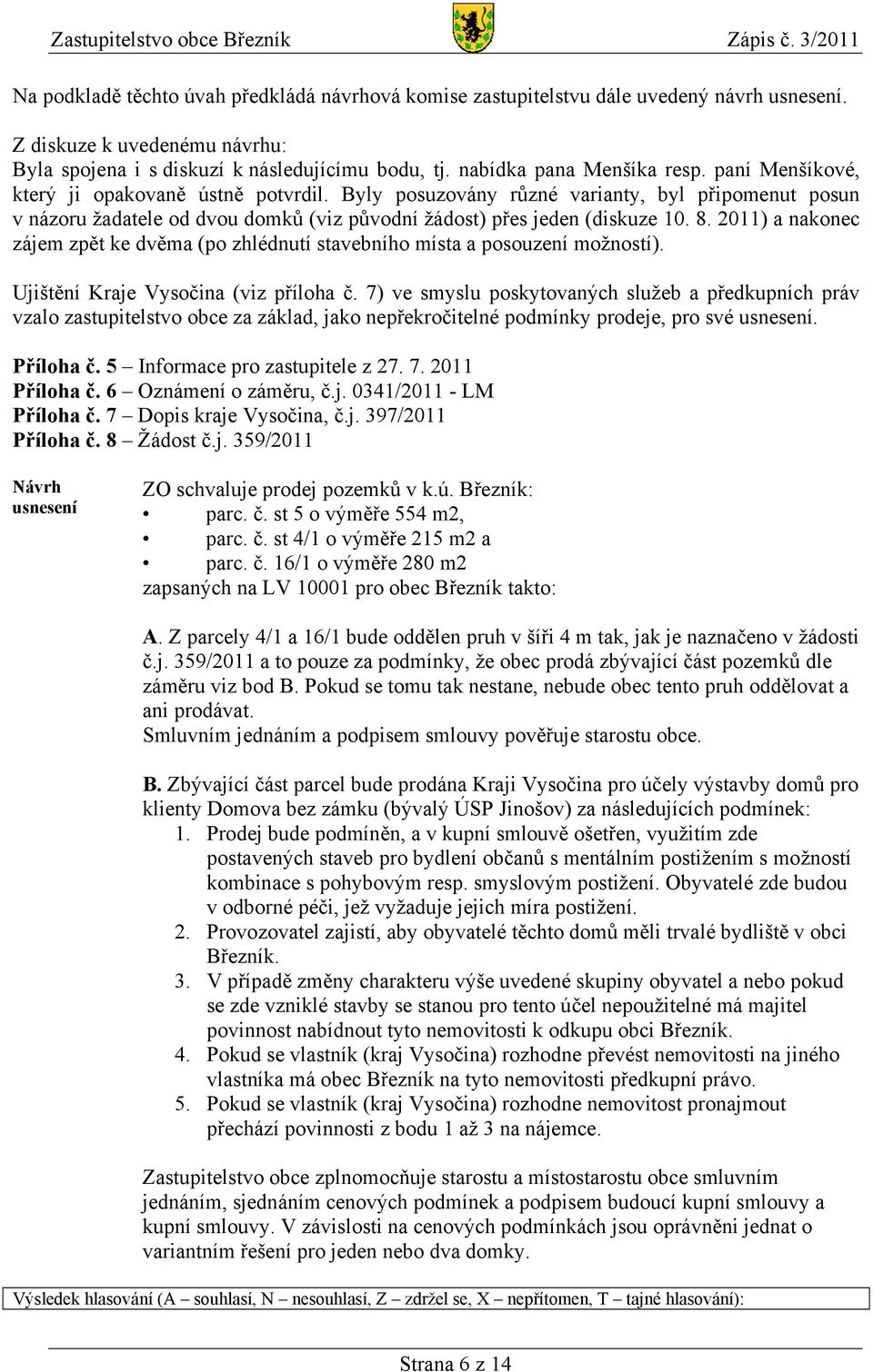 Byly posuzovány různé varianty, byl připomenut posun v názoru žadatele od dvou domků (viz původní žádost) přes jeden (diskuze 10. 8.