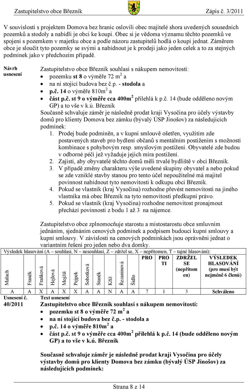 Záměrem obce je sloučit tyto pozemky se svými a nabídnout je k prodeji jako jeden celek a to za stejných podmínek jako v předchozím případě.