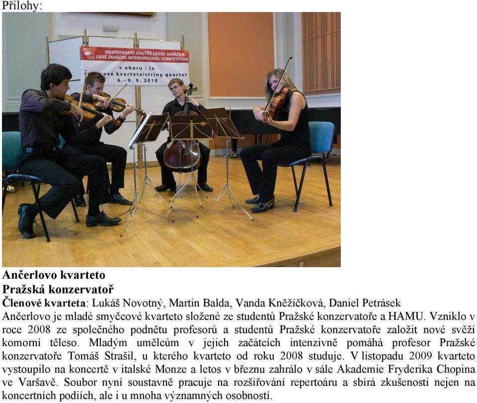 Mladým umělcům v jejich začátcích intenzivně pomáhá profesor Pražské konzervatoře Tomáš Strašil, u kterého kvarteto od roku 2008 studuje.