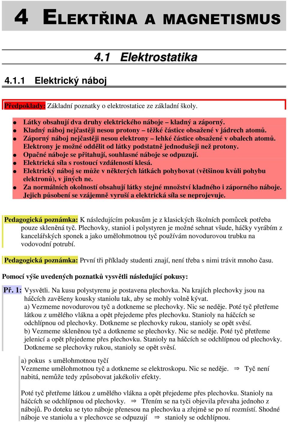 Elektrony je možné oddělit od látky podstatně jednodušeji než protony. Opačné náboje se přitahují, souhlasné náboje se odpuzují. Elektrická síla s rostoucí vzdáleností klesá.