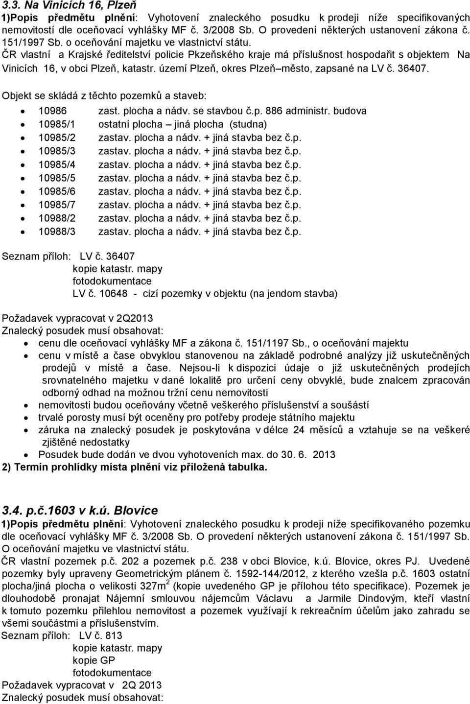 území Plzeň, okres Plzeň město, zapsané na LV č. 36407. Objekt se skládá z těchto pozemků a staveb: 10986 zast. plocha a nádv. se stavbou č.p. 886 administr.