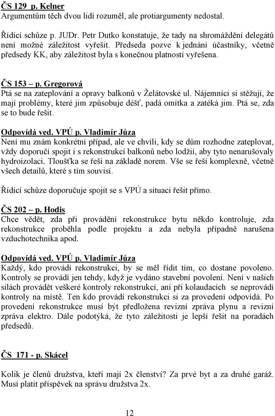 Nájemníci si stěžují, že mají problémy, které jim způsobuje déšť, padá omítka a zatéká jim. Ptá se, zda se to bude řešit. Odpovídá ved. VPÚ p.