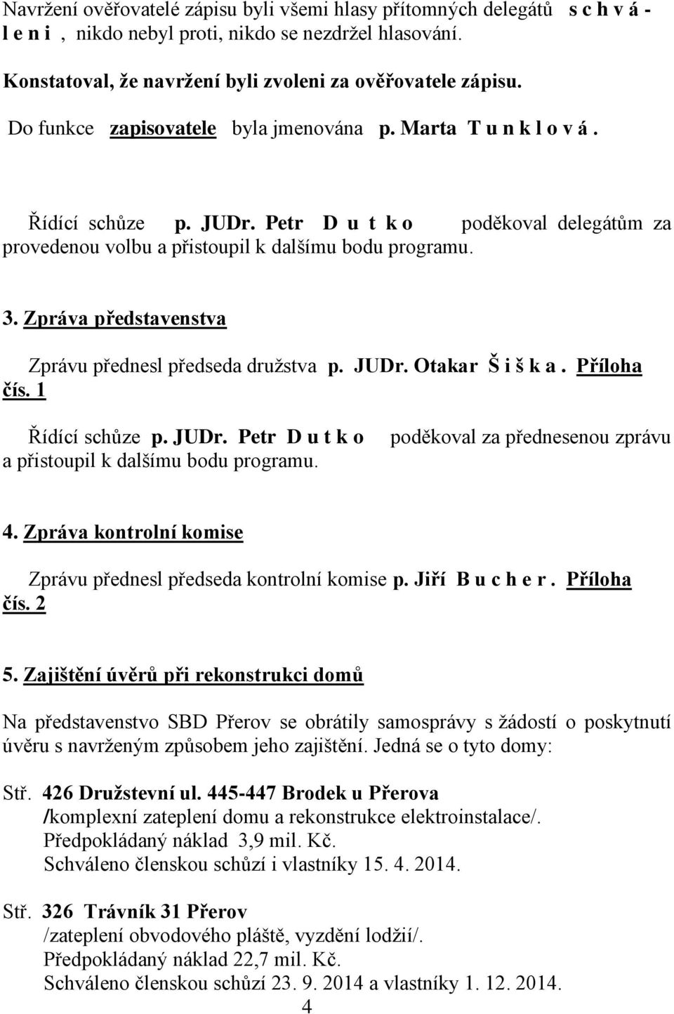 Zpráva představenstva Zprávu přednesl předseda družstva p. JUDr. Otakar Š i š k a. Příloha čís. 1 Řídící schůze p. JUDr. Petr D u t k o a přistoupil k dalšímu bodu programu.