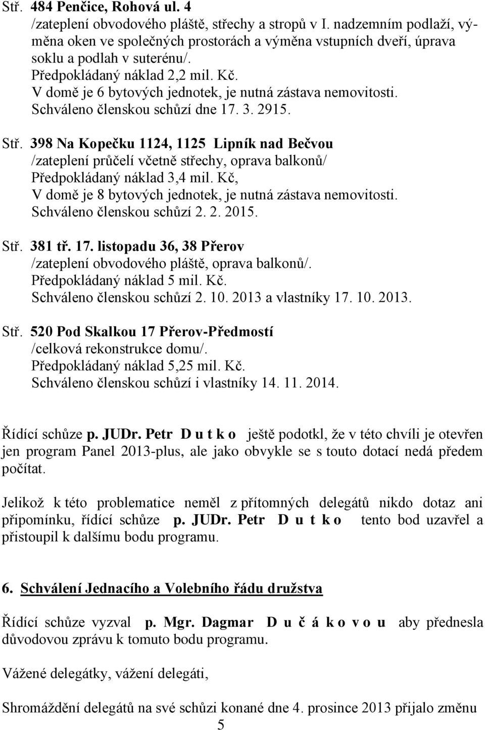 398 Na Kopečku 1124, 1125 Lipník nad Bečvou /zateplení průčelí včetně střechy, oprava balkonů/ Předpokládaný náklad 3,4 mil. Kč, V domě je 8 bytových jednotek, je nutná zástava nemovitosti.