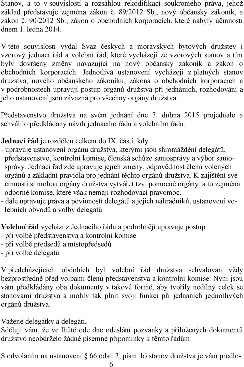 V této souvislosti vydal Svaz českých a moravských bytových družstev i vzorový jednací řád a volební řád, které vycházejí ze vzorových stanov a tím byly dovršeny změny navazující na nový občanský