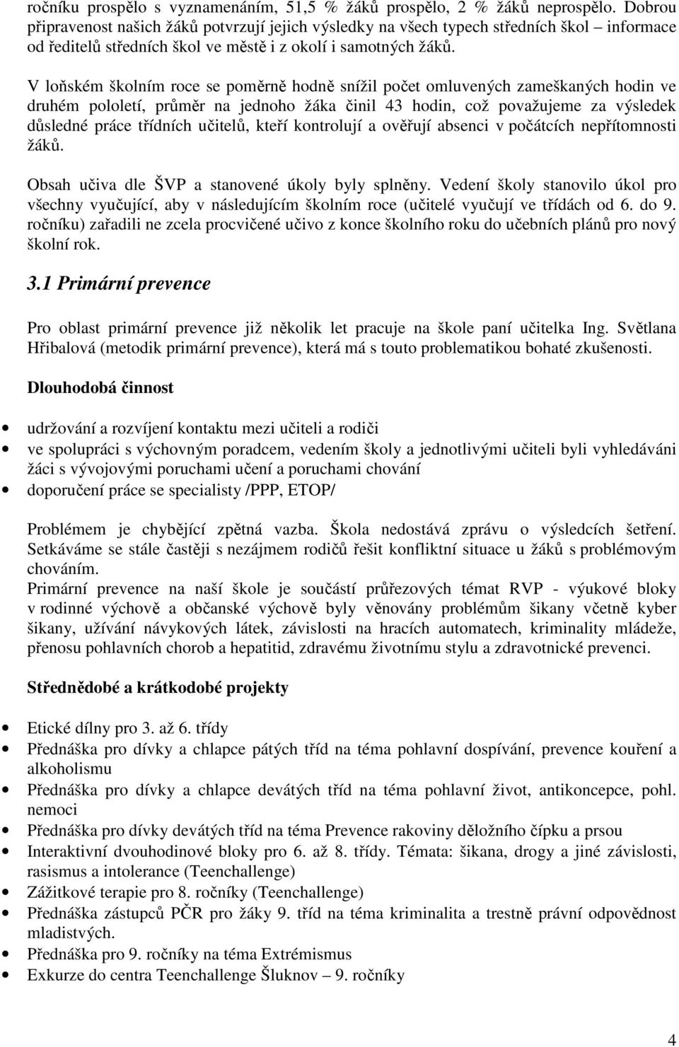 V loňském školním roce se poměrně hodně snížil počet omluvených zameškaných hodin ve druhém pololetí, průměr na jednoho žáka činil 43 hodin, což považujeme za výsledek důsledné práce třídních