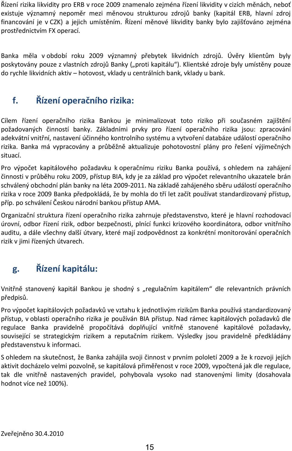 Úvěry klientům byly poskytovány pouze z vlastních zdrojů Banky ( proti kapitálu ). Klientské zdroje byly umístěny pouze do rychle likvidních aktiv hotovost, vklady u centrálních bank, vklady u bank.