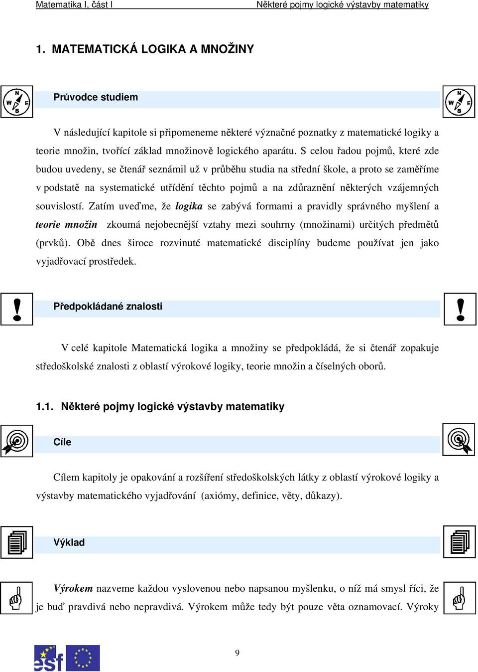 vzájemných souvislostí. Zatím uveďme, že logika se zabývá formami a pravidly správného myšlení a teorie množin zkoumá nejobecnější vztahy mezi souhrny (množinami) určitých předmětů (prvků).