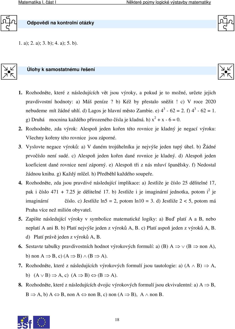 d) Lagos je hlavní město Zambie. e) 4 3-62 = 2. f) 4 3-62 =. g) Druhá mocnina každého přirozeného čísla je kladná. h) x 2 + x - 6 =. 2. Rozhodněte, zda výrok: Alespoň jeden kořen této rovnice je kladný je negací výroku: Všechny kořeny této rovnice jsou záporné.