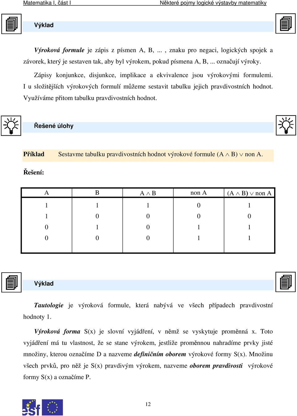 Využíváme přitom tabulku pravdivostních hodnot. Řešené úlohy Příklad Sestavme tabulku pravdivostních hodnot výrokové formule (A B) non A.