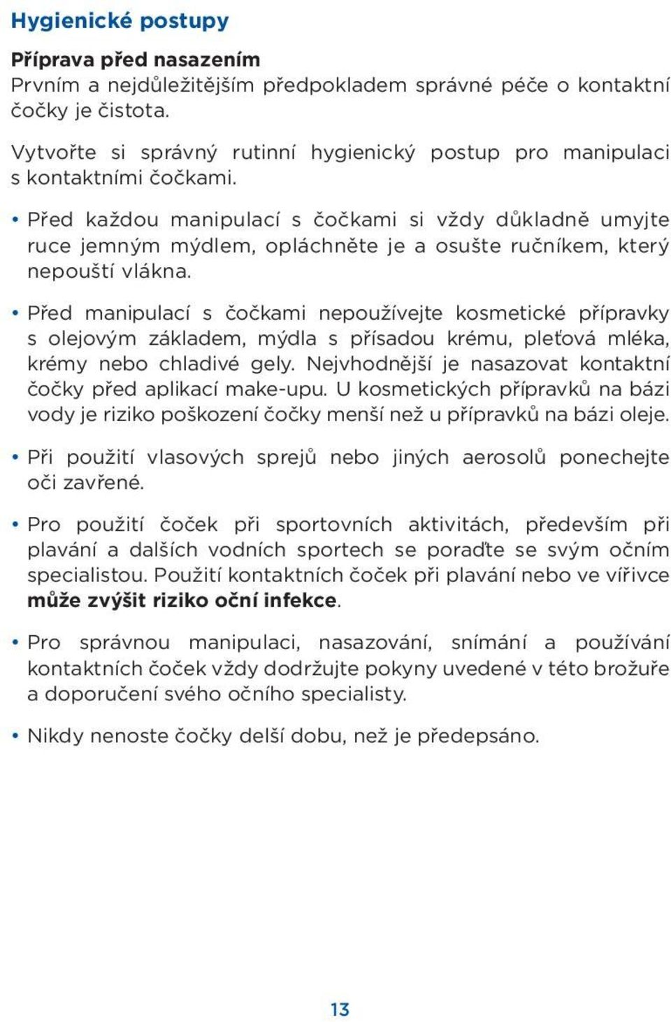 Před každou manipulací s čočkami si vždy důkladně umyjte ruce jemným mýdlem, opláchněte je a osušte ručníkem, který nepouští vlákna.