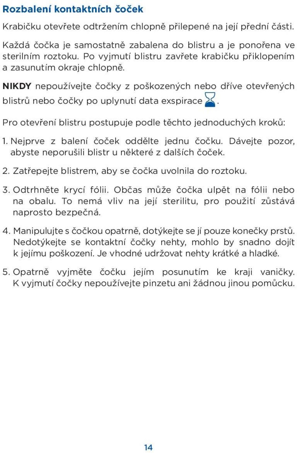 Pro otevření blistru postupuje podle těchto jednoduchých kroků: 1. Nejprve z balení čoček oddělte jednu čočku. Dávejte pozor, abyste neporušili blistr u některé z dalších čoček. 2.