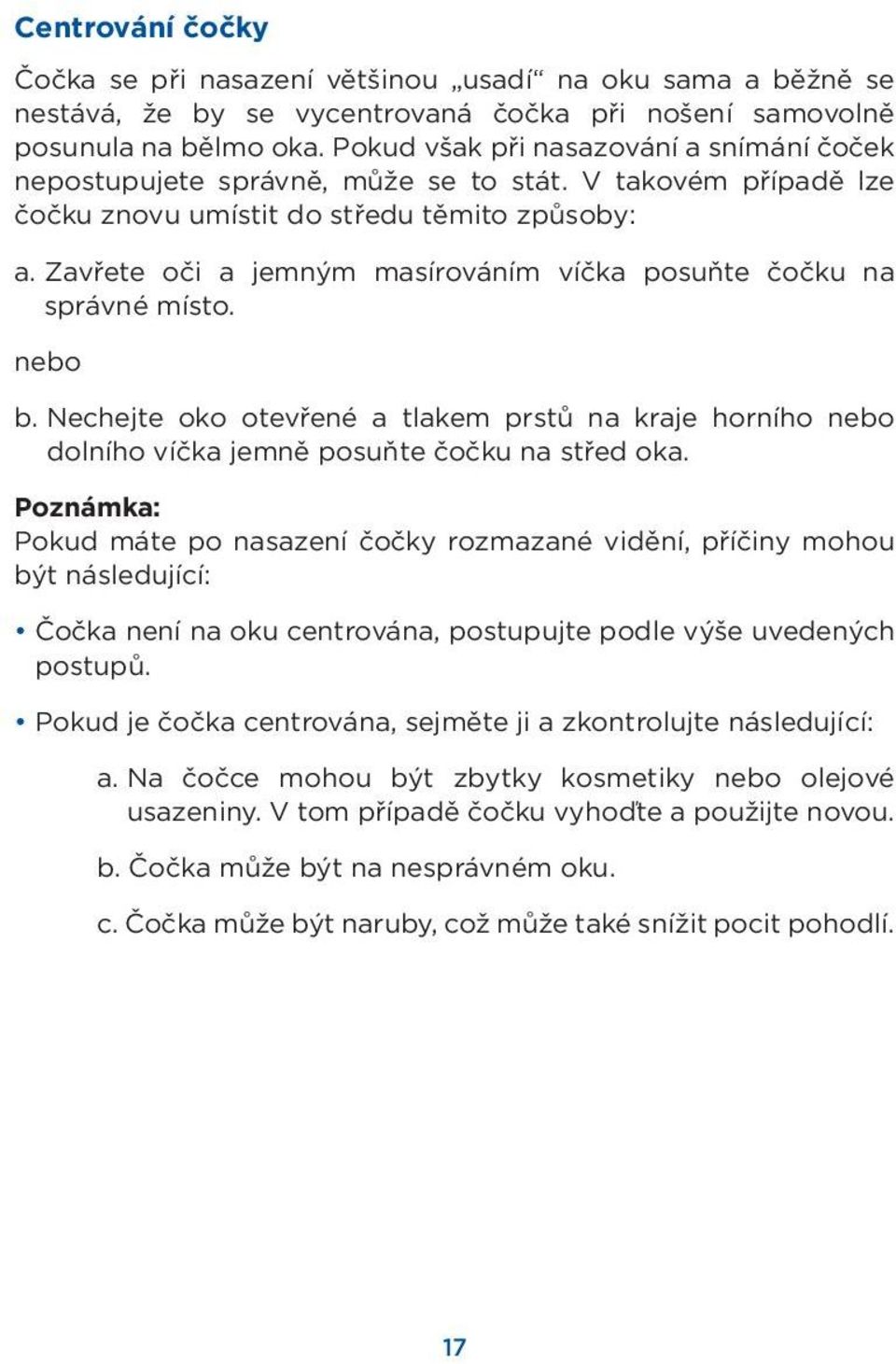 Zavřete oči a jemným masírováním víčka posuňte čočku na správné místo. nebo b. Nechejte oko otevřené a tlakem prstů na kraje horního nebo dolního víčka jemně posuňte čočku na střed oka.