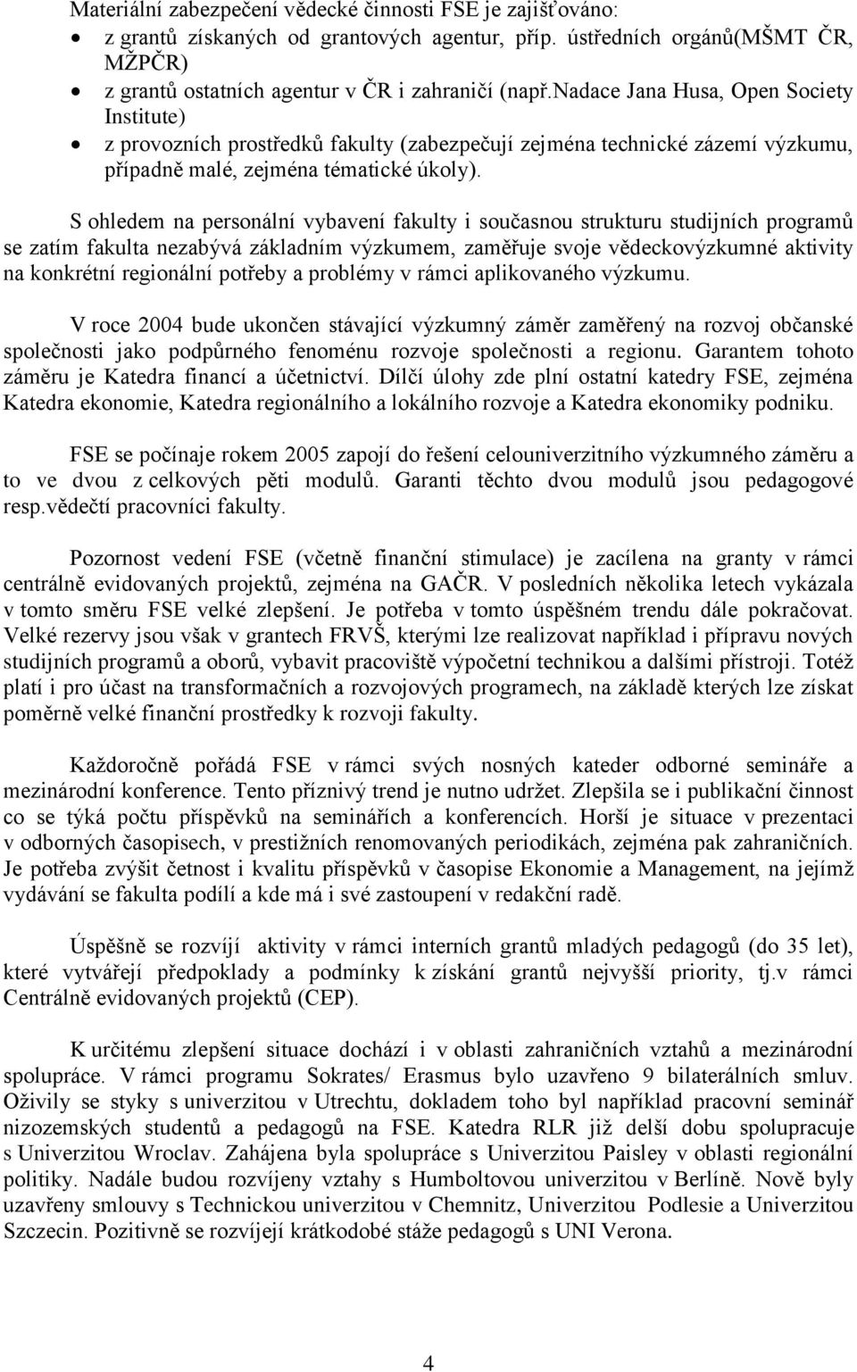 S ohledem na personální vybavení fakulty i současnou strukturu studijních programů se zatím fakulta nezabývá základním výzkumem, zaměřuje svoje vědeckovýzkumné aktivity na konkrétní regionální