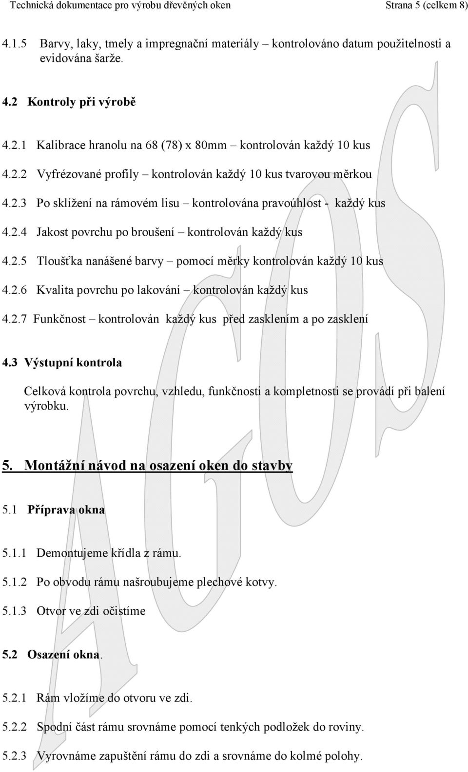 2.4 Jakost povrchu po broušení kontrolován každý kus 4.2.5 Tloušťka nanášené barvy pomocí měrky kontrolován každý 10 kus 4.2.6 Kvalita povrchu po lakování kontrolován každý kus 4.2.7 Funkčnost kontrolován každý kus před zasklením a po zasklení 4.