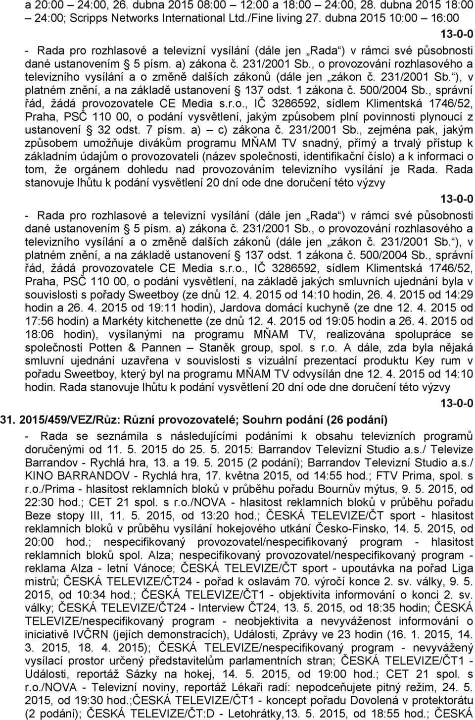 , o provozování rozhlasového a televizního vysílání a o změně dalších zákonů (dále jen zákon č. 231/2001 Sb. ), v platném znění, a na základě ustanovení 137 odst. 1 zákona č. 500/2004 Sb.