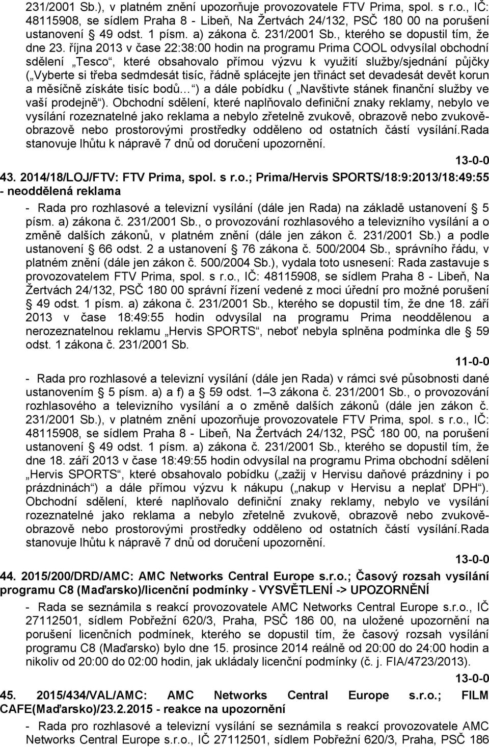 října 2013 v čase 22:38:00 hodin na programu Prima COOL odvysílal obchodní sdělení Tesco, které obsahovalo přímou výzvu k využití služby/sjednání půjčky ( Vyberte si třeba sedmdesát tisíc, řádně