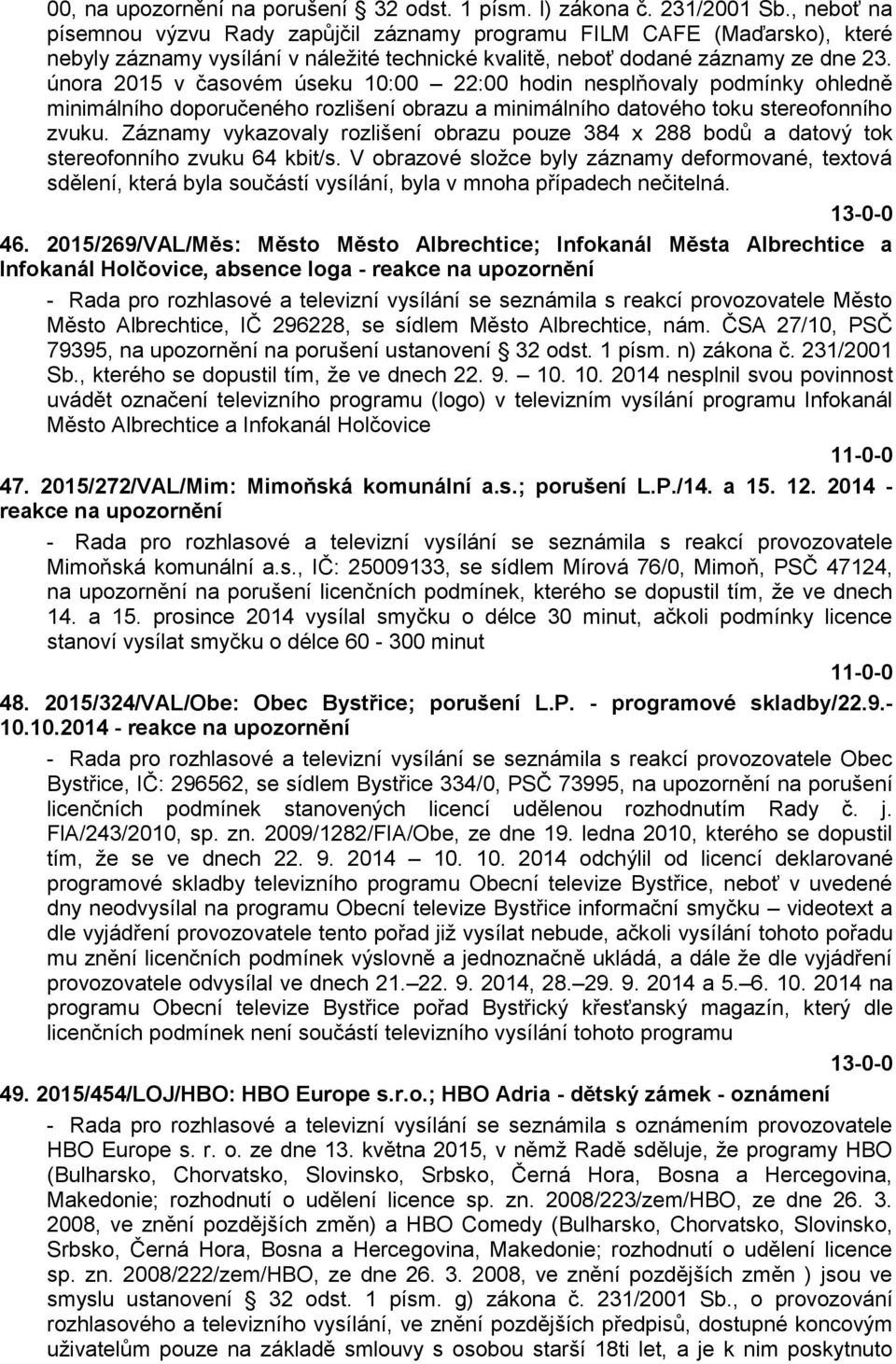 února 2015 v časovém úseku 10:00 22:00 hodin nesplňovaly podmínky ohledně minimálního doporučeného rozlišení obrazu a minimálního datového toku stereofonního zvuku.