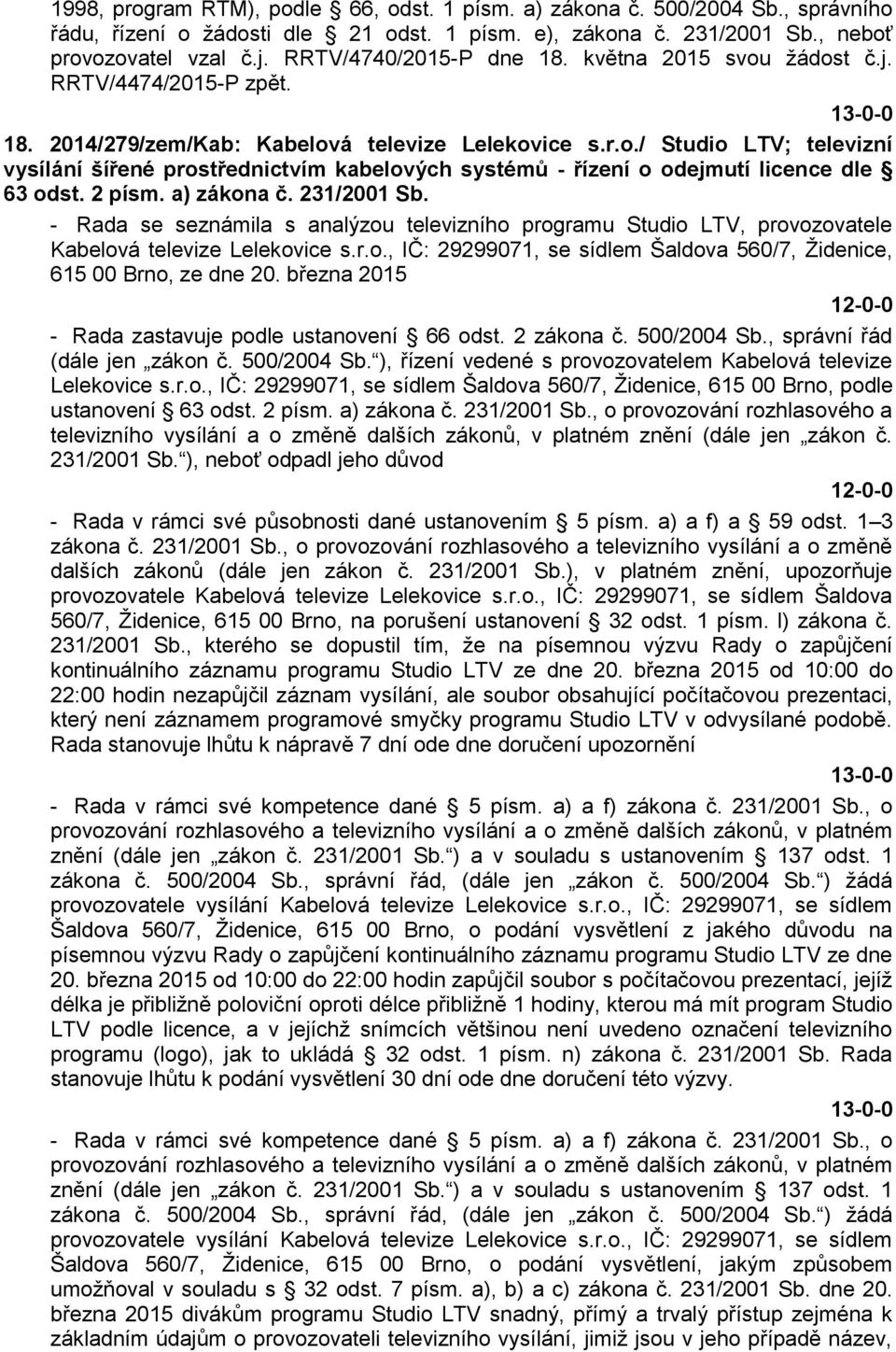 2 písm. a) zákona č. 231/2001 Sb. - Rada se seznámila s analýzou televizního programu Studio LTV, provozovatele Kabelová televize Lelekovice s.r.o., IČ: 29299071, se sídlem Šaldova 560/7, Židenice, 615 00 Brno, ze dne 20.