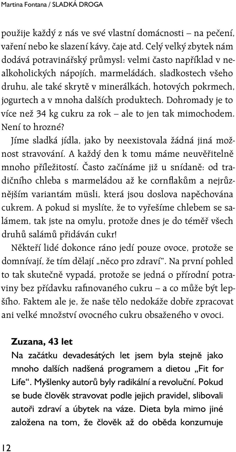 a v mnoha dalších produktech. Dohromady je to více než 34 kg cukru za rok ale to jen tak mimochodem. Není to hrozné? Jíme sladká jídla, jako by neexistovala žádná jiná možnost stravování.