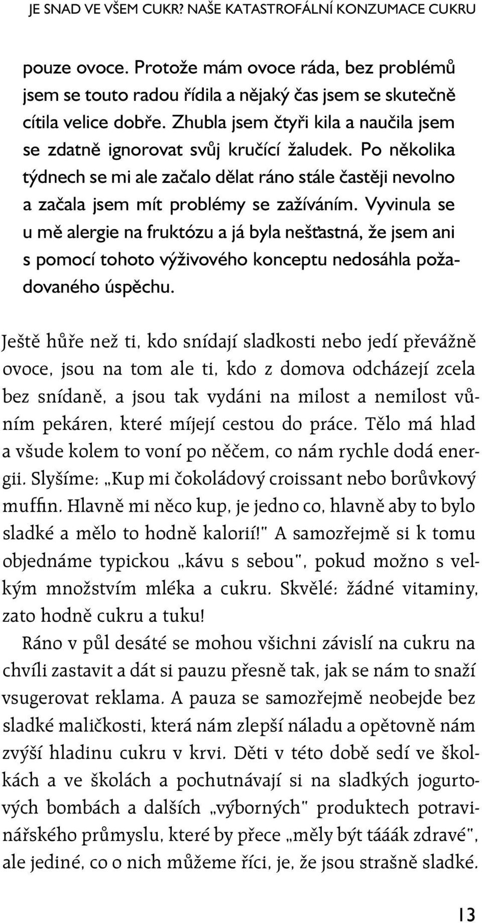 Vyvinula se u mě alergie na fruktózu a já byla neš astná, že jsem ani s pomocí tohoto výživového konceptu nedosáhla požadovaného úspěchu.