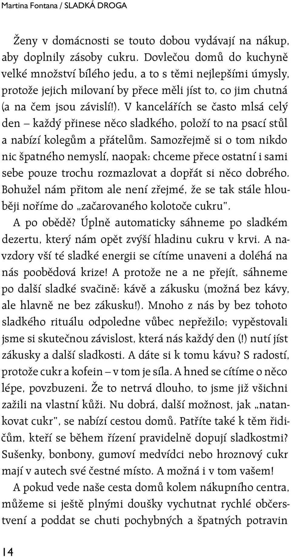 V kancelářích se často mlsá celý den každý přinese něco sladkého, položí to na psací stůl a nabízí kolegům a přátelům.