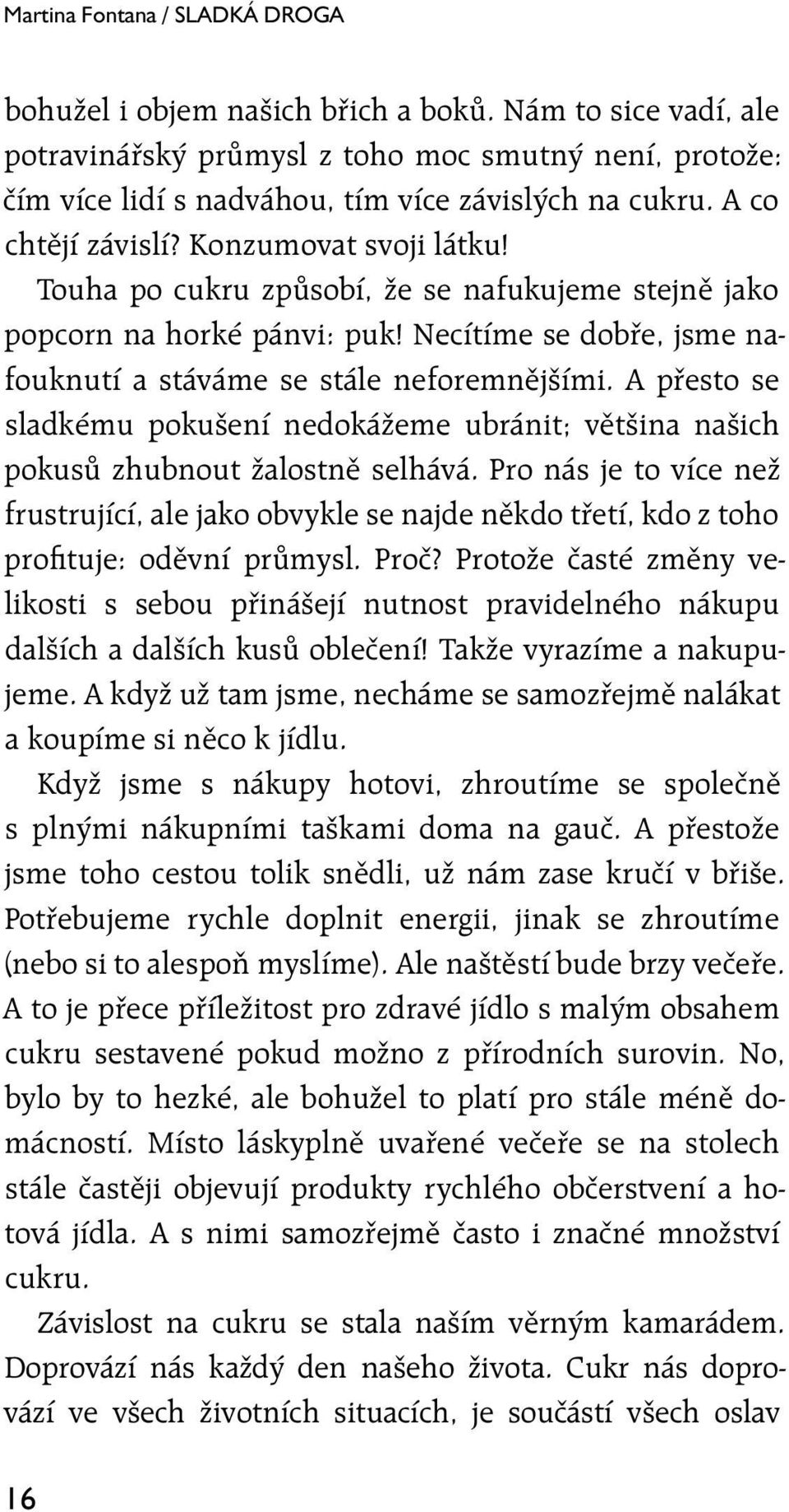 A přesto se sladkému pokušení nedokážeme ubránit; většina našich pokusů zhubnout žalostně selhává.