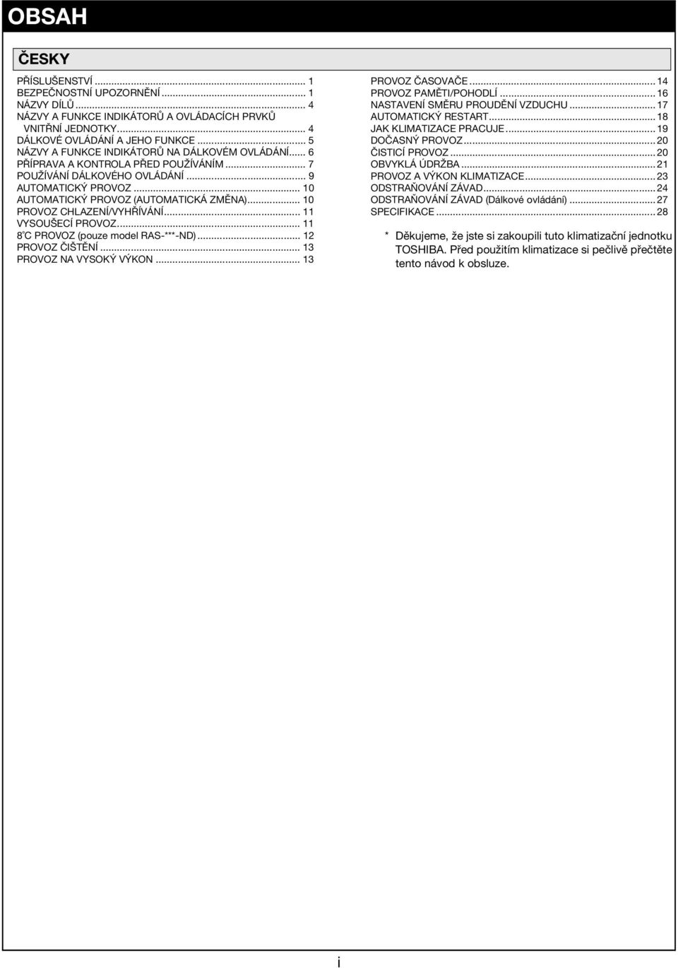 .. 10 PROVOZ CHLAZENÍ/VYHŘÍVÁNÍ... 11 VYSOUŠECÍ PROVOZ... 11 8 C PROVOZ (pouze model RAS-***-ND)... 12 PROVOZ ČIŠTĚNÍ... 13 PROVOZ NA VYSOKÝ VÝKON... 13 PROVOZ ČASOVAČE... 14 PROVOZ PAMĚTI/POHODLÍ.