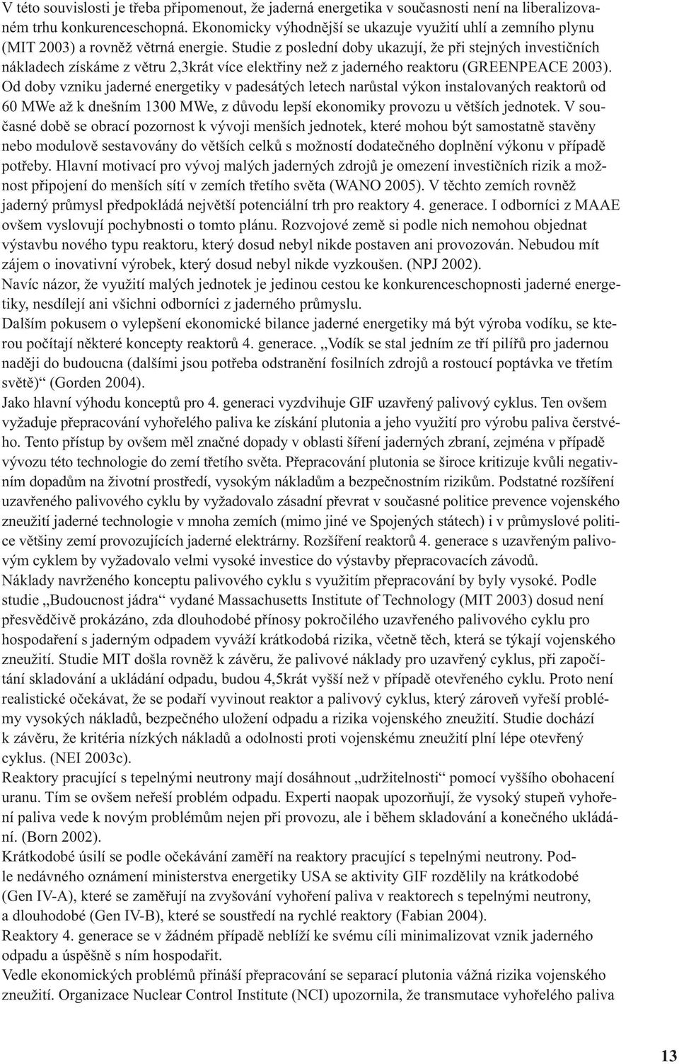 Studie z poslední doby ukazují, že při stejných investičních nákladech získáme z větru 2,3krát více elektřiny než z jaderného reaktoru (GREENPEACE 2003).