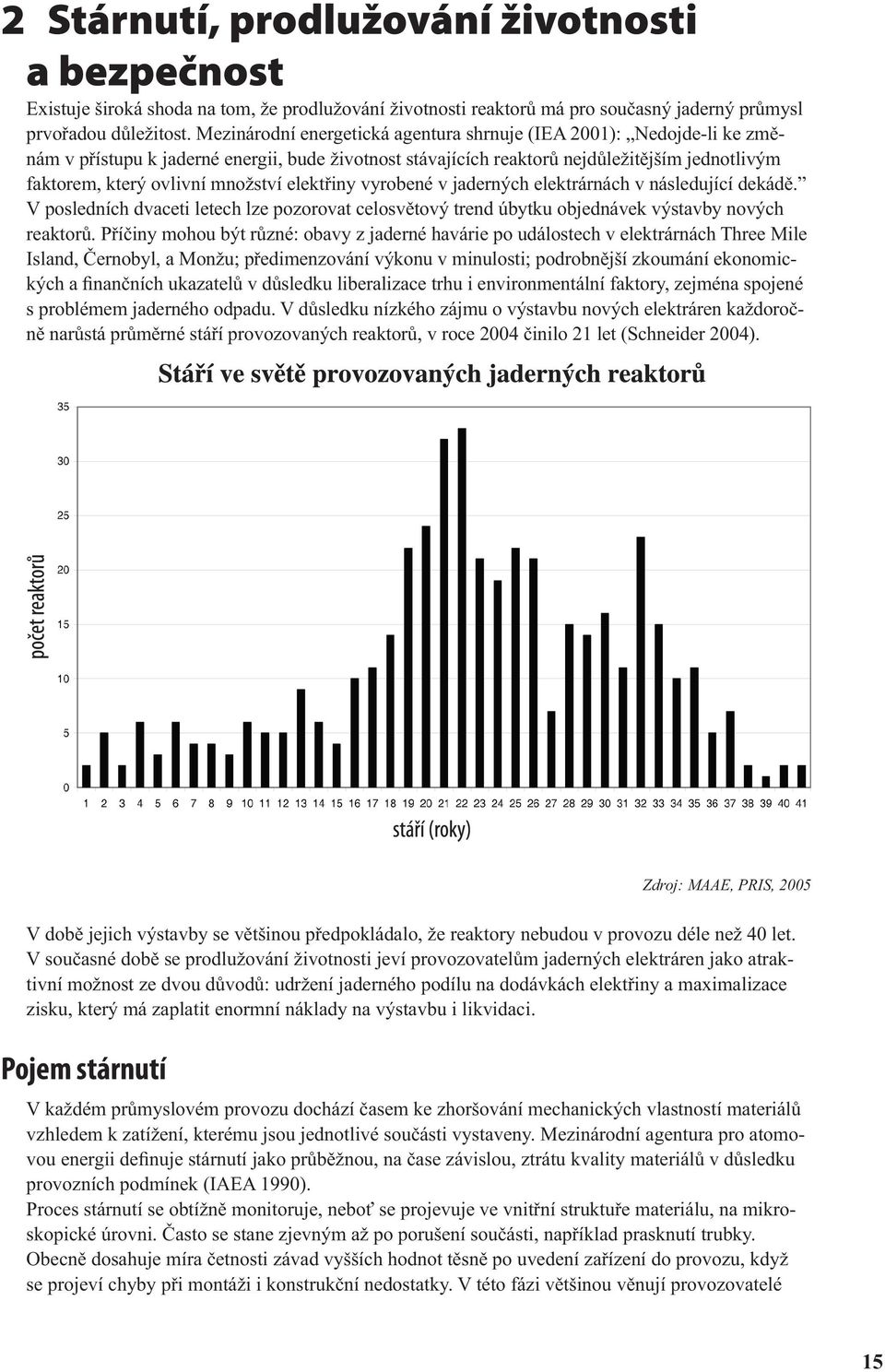 množství elektřiny vyrobené v jaderných elektrárnách v následující dekádě. V posledních dvaceti letech lze pozorovat celosvětový trend úbytku objednávek výstavby nových reaktorů.