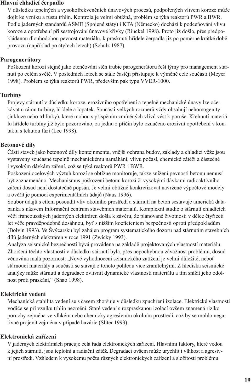 Podle jaderných standardů ASME (Spojené státy) i KTA (Německo) dochází k podceňování vlivu koroze a opotřebení při sestrojování únavové křivky (Rinckel 1998).