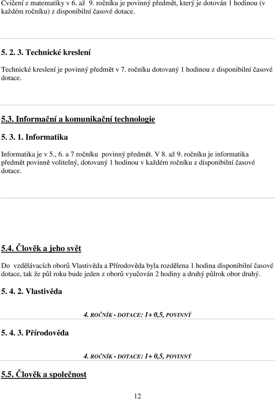 , 6. a 7 ročníku povinný předmět. V 8. až 9. ročníku je informatika předmět povinně volitelný, dotovaný 1 hodinou v každém ročníku z disponibilní časové dotace. 5.4.