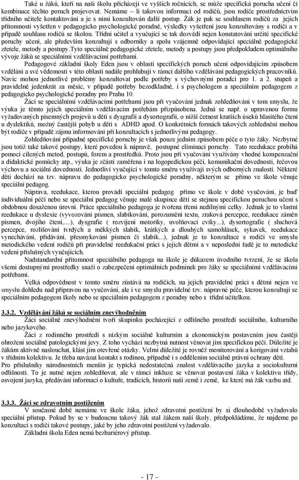 Žák je pak se souhlasem rodičů za jejich přítomnosti vyšetřen v pedagogicko psychologické poradně, výsledky vyšetření jsou konzultovány s rodiči a v případě souhlasu rodičů se školou.