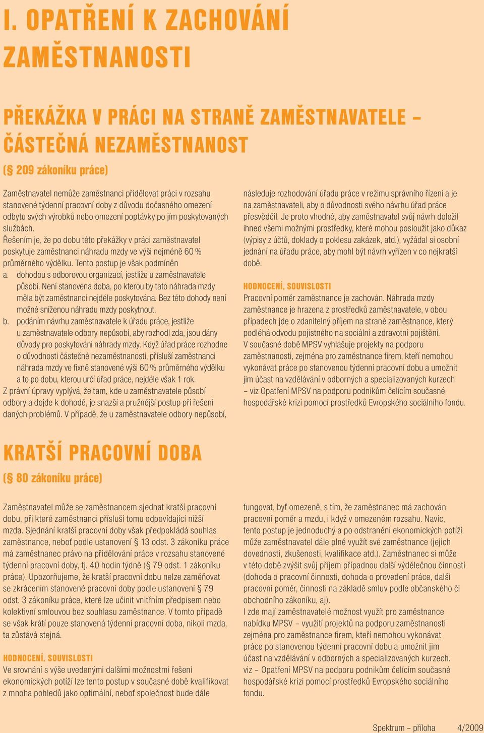 Řešením je, že po dobu této překážky v práci zaměstnavatel poskytuje zaměstnanci náhradu mzdy ve výši nejméně 60 % průměrného výdělku. Tento postup je však podmíněn a.